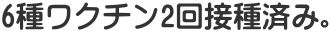 6種ワクチン2回接種済み。 